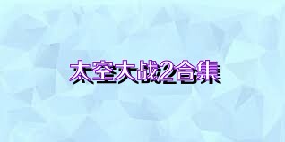 太空大战2合集