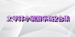 太平洋小镇游乐场2合集