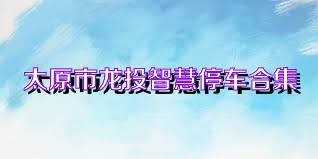 太原市龙投智慧停车合集