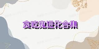 贪吃鬼进化合集