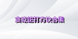 贪吃蛇打方块合集