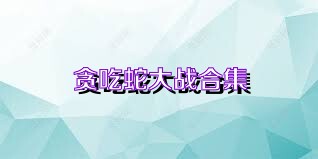 贪吃蛇大战合集