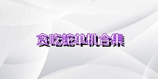 贪吃蛇单机合集