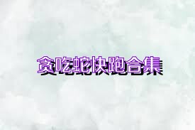 贪吃蛇快跑合集