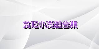 贪吃小英雄合集