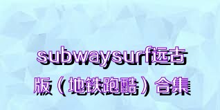 subwaysurf远古版（地铁跑酷）合集