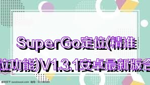 SuperGo定位(精准定位功能)V1.3.1安卓最新版合集