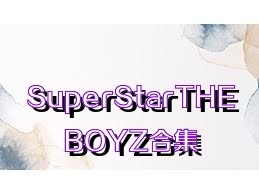 SuperStarTHEBOYZ合集