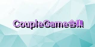 CoupleGame合集