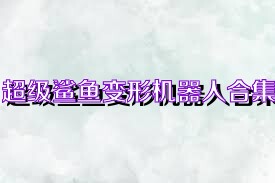 超级鲨鱼变形机器人合集