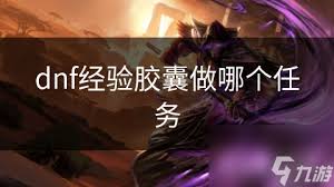 DNF游戏中哪些任务可以卡经验胶囊
