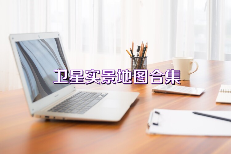 卫星实景地图合集