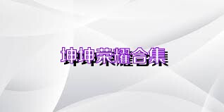 坤坤荣耀合集