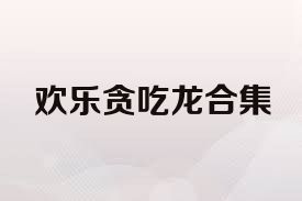 欢乐贪吃龙合集