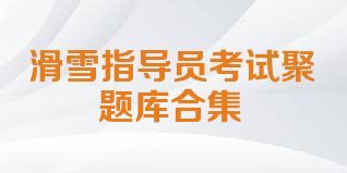 滑雪指导员考试聚题库合集