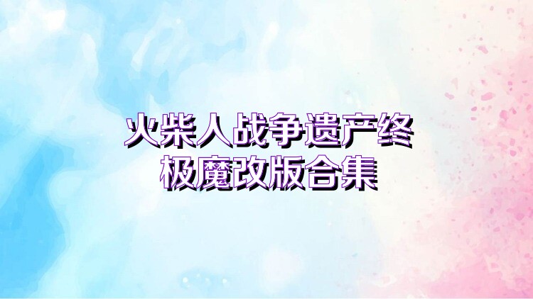火柴人战争遗产终极魔改版合集