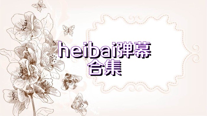 heibai弹幕合集