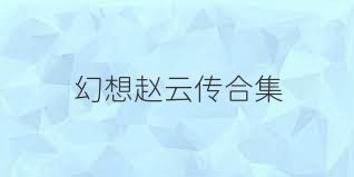 幻想赵云传合集