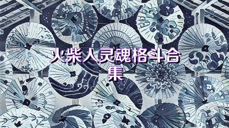 火柴人灵魂格斗合集