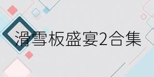 滑雪板盛宴2合集
