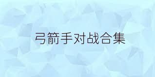 弓箭手对战合集