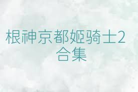 根神京都姬骑士2合集