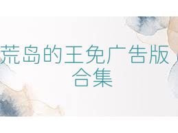 荒岛的王免广告版合集