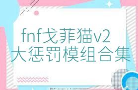 fnf戈菲猫v2大惩罚模组合集