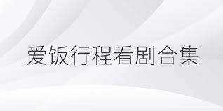 爱饭行程看剧合集