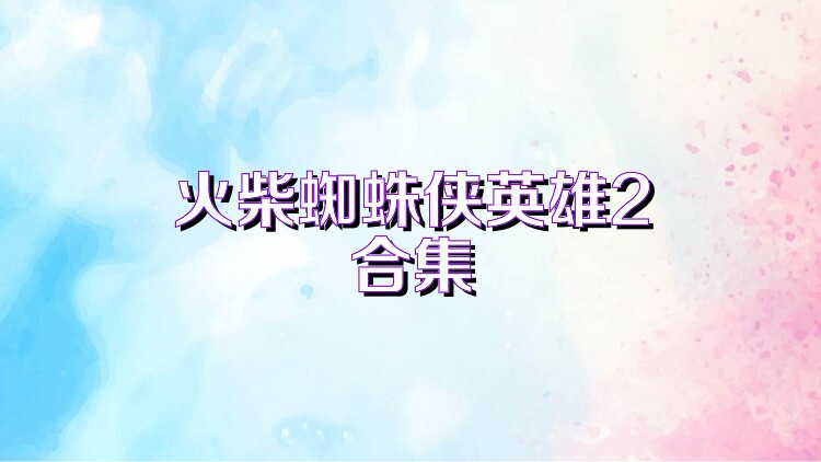 火柴蜘蛛侠英雄2合集