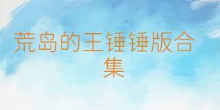 荒岛的王锤锤版合集