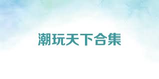 潮玩天下合集