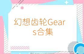 幻想齿轮Gears合集