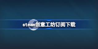 Steam游戏平台创意工坊订阅后如何下载