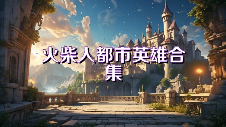 火柴人都市英雄合集