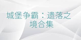 城堡争霸：遗落之境合集
