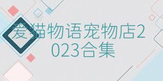 爱猫物语宠物店2023合集