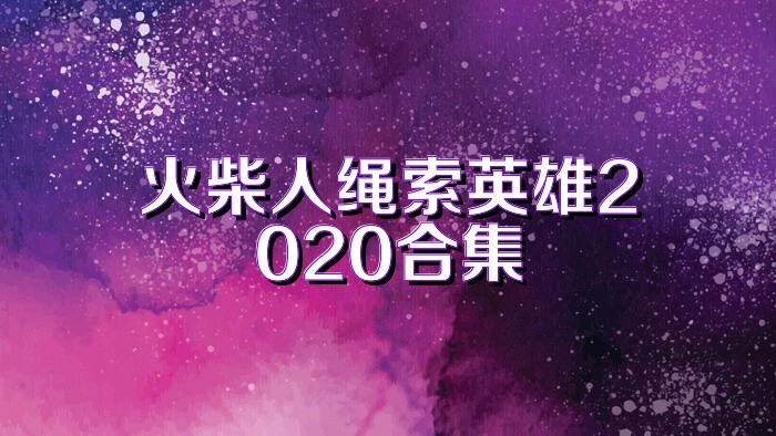 火柴人绳索英雄2020合集