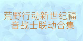 荒野行动新世纪福音战士联动合集