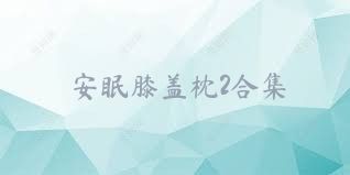 安眠膝盖枕2合集