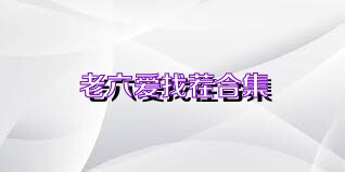 老六爱找茬合集