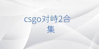 csgo对峙2合集