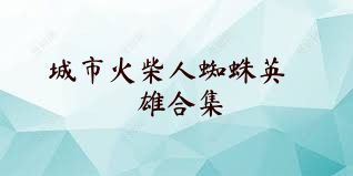 城市火柴人蜘蛛英雄合集