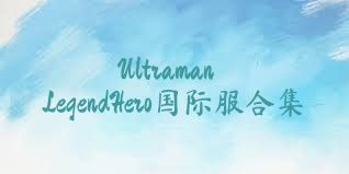UltramanLegendHero国际服合集