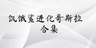 饥饿鲨进化哥斯拉合集