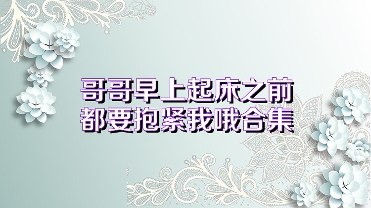 哥哥早上起床之前都要抱紧我哦合集