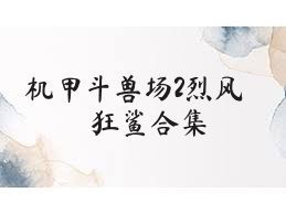 机甲斗兽场2烈风狂鲨合集