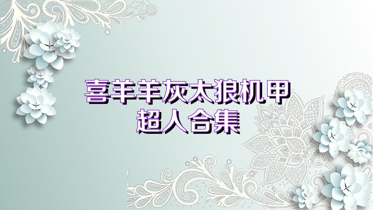喜羊羊灰太狼机甲超人合集