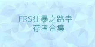 FRS狂暴之路幸存者合集