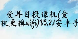 爱耳目摄像机(爱耳目摄像机更换wifi)V5.2.1安卓手机版合集